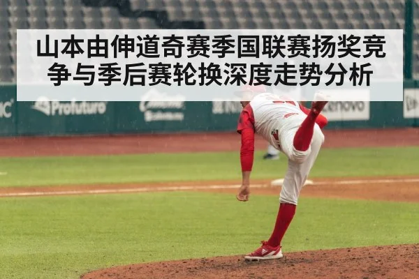 山本由伸道奇赛季国联赛扬奖竞争与季后赛轮换深度走势分析